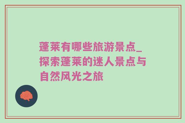 蓬莱有哪些旅游景点_探索蓬莱的迷人景点与自然风光之旅