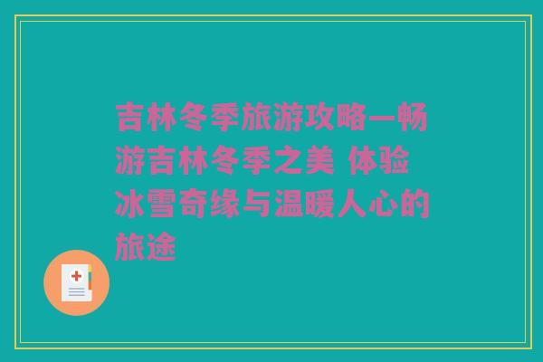 吉林冬季旅游攻略—畅游吉林冬季之美 体验冰雪奇缘与温暖人心的旅途
