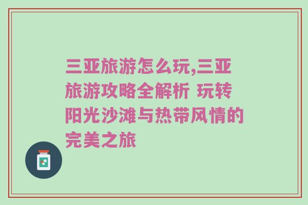 三亚旅游怎么玩,三亚旅游攻略全解析 玩转阳光沙滩与热带风情的完美之旅