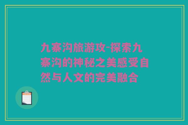 九寨沟旅游攻-探索九寨沟的神秘之美感受自然与人文的完美融合