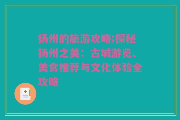 扬州的旅游攻略;探秘扬州之美：古城游览、美食推荐与文化体验全攻略