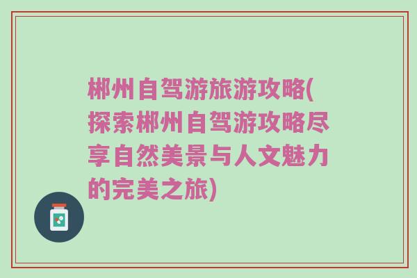 郴州自驾游旅游攻略(探索郴州自驾游攻略尽享自然美景与人文魅力的完美之旅)