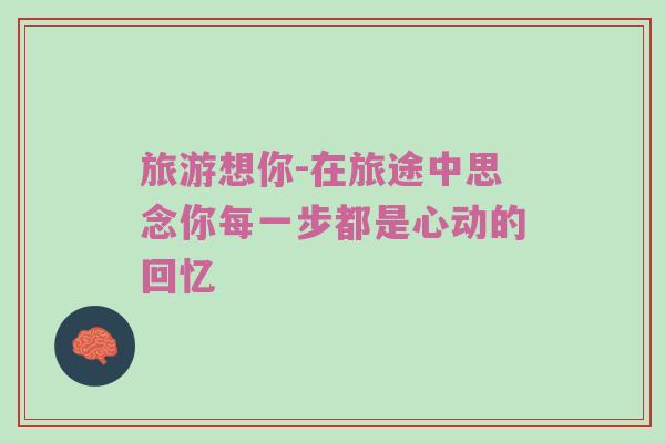 旅游想你-在旅途中思念你每一步都是心动的回忆