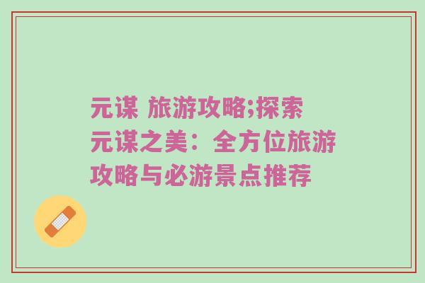 元谋 旅游攻略;探索元谋之美：全方位旅游攻略与必游景点推荐
