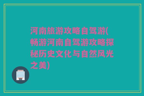 河南旅游攻略自驾游(畅游河南自驾游攻略探秘历史文化与自然风光之美)