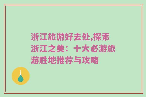 浙江旅游好去处,探索浙江之美：十大必游旅游胜地推荐与攻略