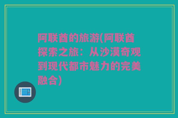 阿联酋的旅游(阿联酋探索之旅：从沙漠奇观到现代都市魅力的完美融合)