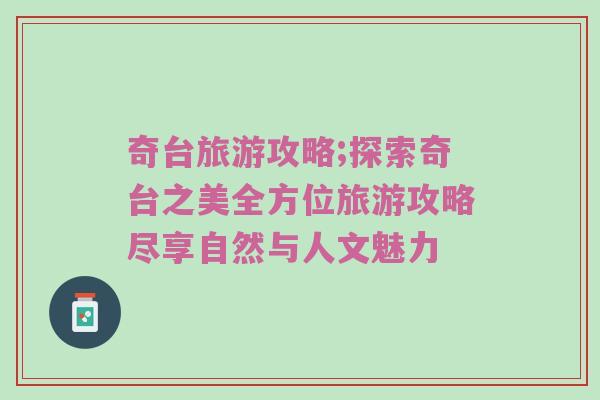奇台旅游攻略;探索奇台之美全方位旅游攻略尽享自然与人文魅力