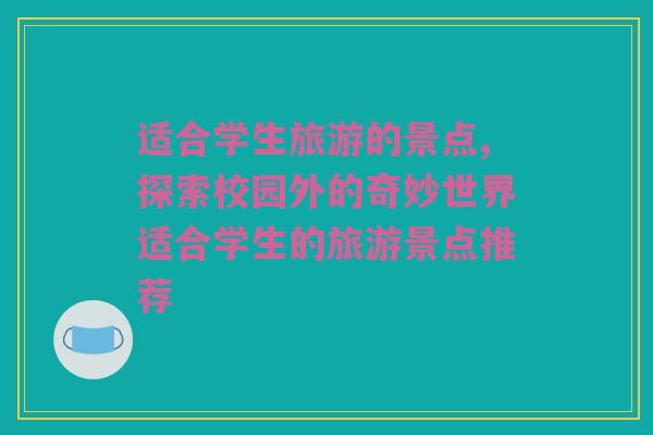 适合学生旅游的景点,探索校园外的奇妙世界适合学生的旅游景点推荐