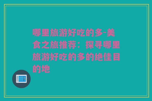 哪里旅游好吃的多-美食之旅推荐：探寻哪里旅游好吃的多的绝佳目的地