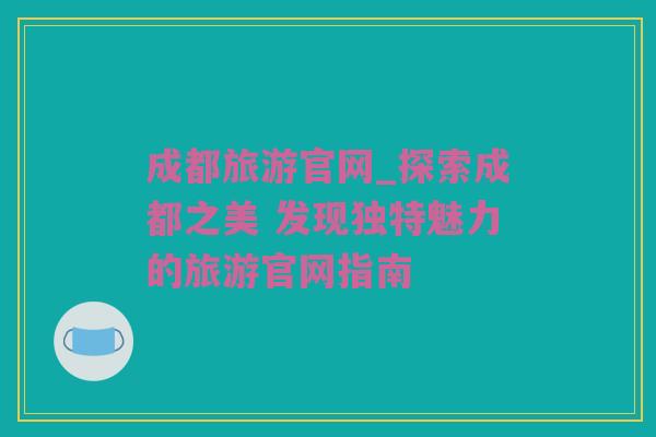 成都旅游官网_探索成都之美 发现独特魅力的旅游官网指南