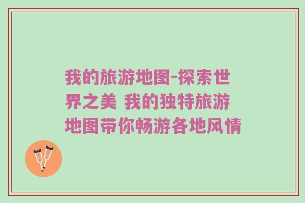 我的旅游地图-探索世界之美 我的独特旅游地图带你畅游各地风情