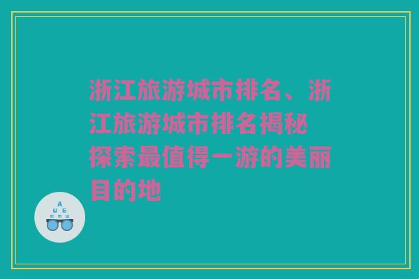 浙江旅游城市排名、浙江旅游城市排名揭秘 探索最值得一游的美丽目的地