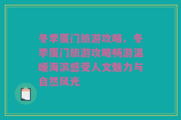 冬季厦门旅游攻略、冬季厦门旅游攻略畅游温暖海滨感受人文魅力与自然风光