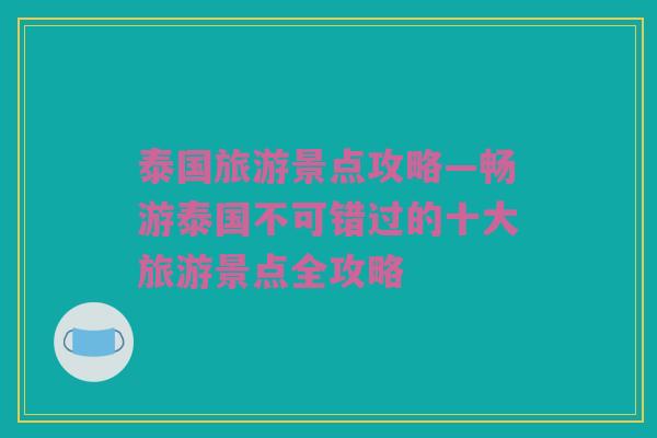 泰国旅游景点攻略—畅游泰国不可错过的十大旅游景点全攻略