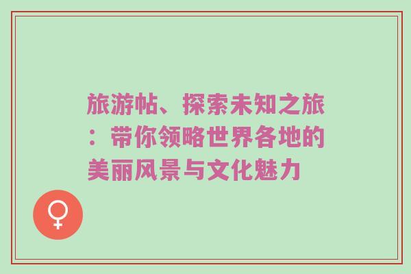 旅游帖、探索未知之旅：带你领略世界各地的美丽风景与文化魅力